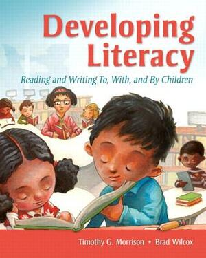 Developing Literacy: Reading and Writing To, With, and by Children by Brad Wilcox, Timothy Morrison