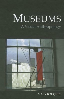 Museums: A Visual Anthropology by Mary Bouquet