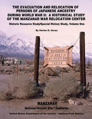 The Evacuation and Relocation of Persons of Japanese Ancestry During World War II: A Historical Study of the Manzanar War Relocation Center: Historic by Harlan D. Unrau, National Park Service, U. S. Department of the Interior