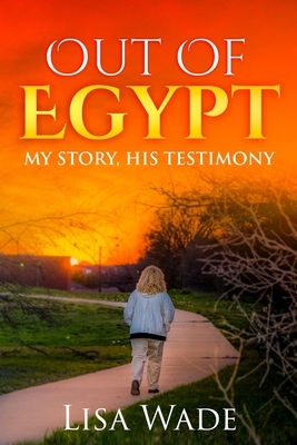 Out Of Egypt: My Story, His Testimony by Lisa Wade, Herald Kelly Wade