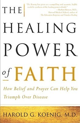 The Healing Power of Faith: How Belief and Prayer Can Help You Triumph Over Disease by Harold George Koenig