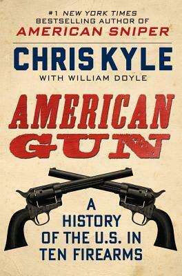 American Gun: A History of the U.S. in Ten Firearms by William Doyle, Chris Kyle