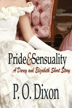 Pride and Sensuality: A Darcy and Elizabeth Short Story by P.O. Dixon