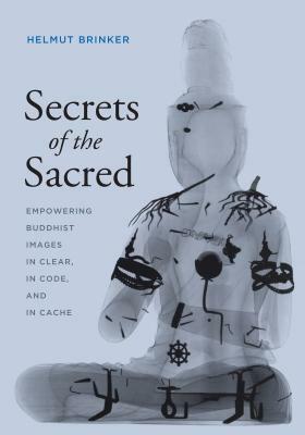 Secrets of the Sacred: Empowering Buddhist Images in Clear, in Code, and in Cache by Helmut Brinker