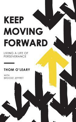 Keep Moving Forward: Living a Life of Perseverance by Thom O'Leary