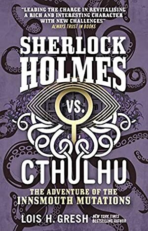 Sherlock Holmes vs. Cthulhu: The Adventure of the Innsmouth Mutations by Lois H. Gresh