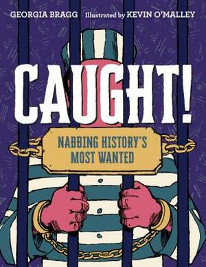 Caught!: Nabbing History's Most Wanted by Georgia Bragg