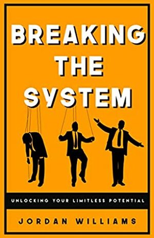 Breaking the System: Unlocking Your Limitless Potential by Jordan Williams