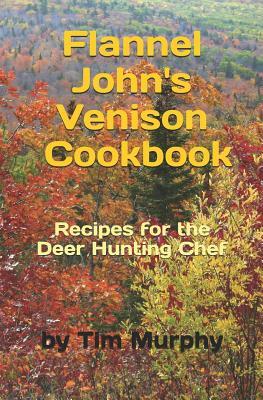 Flannel John's Venison Cookbook: Recipes for Deer Hunters by Tim Murphy