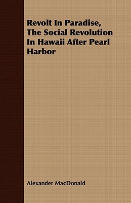 Revolt in Paradise, the Social Revolution in Hawaii After Pearl Harbor by Alexander MacDonald