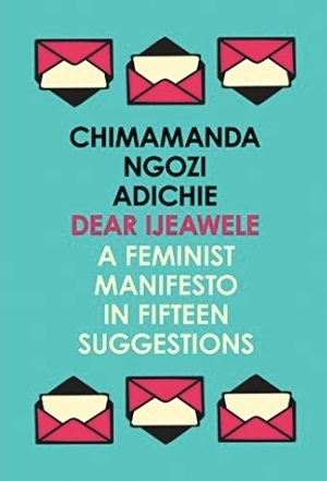 Dear Ijeawele: A Feminist Manifesto in Fifteen Suggestions by Chimamanda Ngozi Adichie