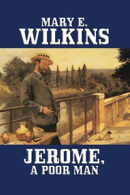 Jerome, A Poor Man by Mary E. Wilkins, Mary E. Wilkins Freeman
