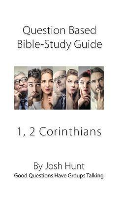 Question-based Bible Study Guides -- 1, 2 Corinthians: Good Questions Have Groups Talking by Josh Hunt