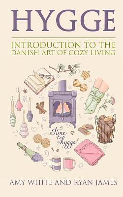 Hygge: Introduction to the Danish Art of Cozy Living by Amy White, Ryan James