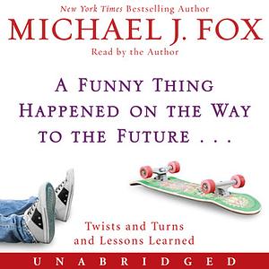 A Funny Thing Happened on the Way to the Future: Twists and Turns and Lessons Learned by Michael J. Fox