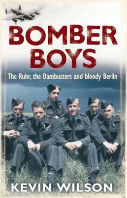 Bomber Boys: The Ruhr, the Dambusters and Bloody Berlin by Kevin Wilson