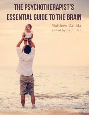 The Psychotherapist's Essential Guide to the Brain by Matthew Dahlitz