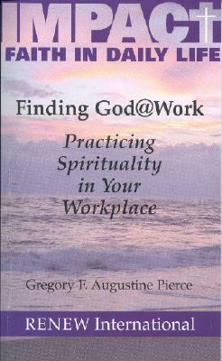 Finding God @ Work: Practicing Spirituality in Your Workplace by Gregory F. Augustine Pierce