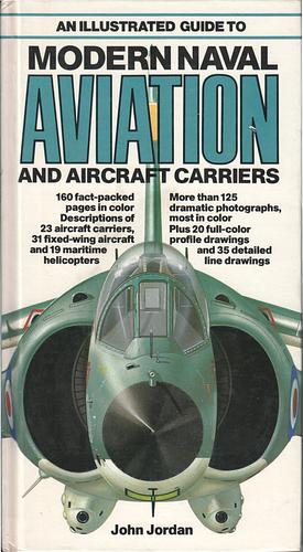 An Illustrated Guide to Modern Naval Aviation and Aircraft Carriers by John Jordan