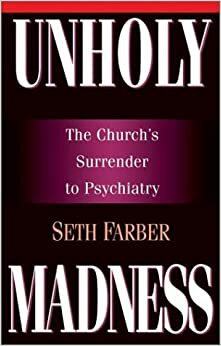 Unholy Madness: The Church's Surrender To Psychiatry by Seth Farber