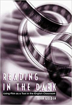 Reading in the Dark: Using Film as a Tool in the English Classroom by John Golden