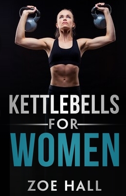 Kettlebells for Women: The Ultimate Kettlebell Workout to Lose Weight Using Simple Techniques by Zoe Hall