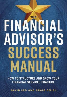 The Financial Advisor's Success Manual: How to Structure and Grow Your Financial Services Practice by David Leo, Craig Cmiel