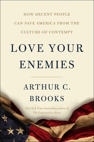 Love Your Enemies: How Decent People Can Save America from the Culture of Contempt by Arthur C. Brooks