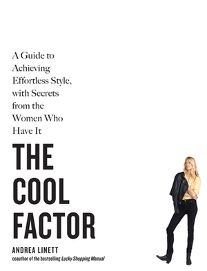 The Cool Factor: A Guide to Achieving Effortless Style, with Secrets from the Women Who Have It by Andrea Linett