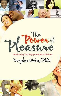 The Power of Pleasure: Maximizing Your Enjoyment for a Lifetime by Douglas Weiss