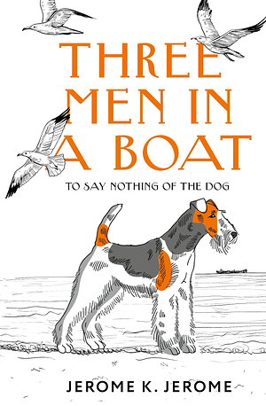 Three Men in a Boat: To Say Nothing of the Dog! by Jerome K. Jerome