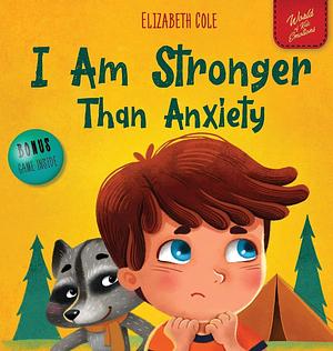 I Am Stronger Than Anxiety: Children's Book about Overcoming Worries, Stress and Fear by Elizabeth Cole, Elizabeth Cole