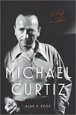 Michael Curtiz: A Life in Film by Alan K. Rode