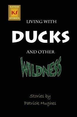 Living with Ducks and Other Wildness by Patrick Hughes