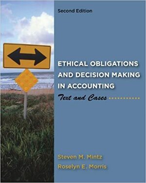 Ethical Obligations and Decision Making in Accounting: Text and Cases by Steven Mintz, Roselyn Morris