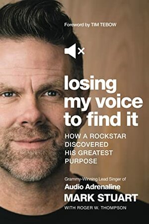 Losing My Voice to Find It: How a Rock Star Discovered His Greatest Purpose by Mark Stuart