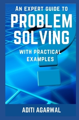 An Expert Guide to Problem Solving: With Practical Examples by Aditi Agarwal