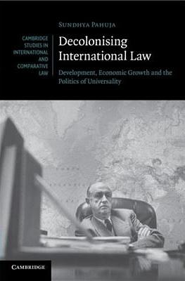 Decolonising International Law: Development, Economic Growth and the Politics of Universality by Sundhya Pahuja