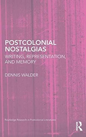 Postcolonial Nostalgias: Writing, Representation, and Memory by Dennis Walder, Dennis Walker