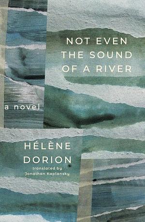 Not Even the Sound of a River by Hélène Dorion