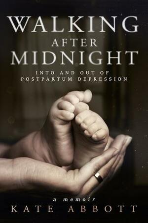 Walking After Midnight: Into and Out of Postpartum Depression by Kate Abbott