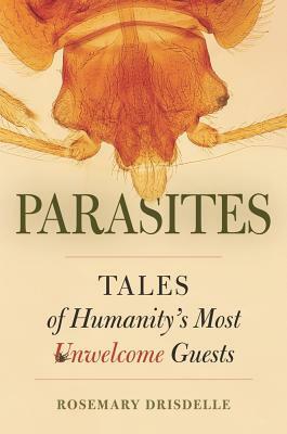 Parasites: Tales of Humanity's Most Unwelcome Guests by Rosemary Drisdelle