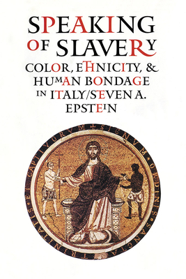 Speaking of Slavery: Color, Ethnicity, and Human Bondage in Italy by Steven A. Epstein