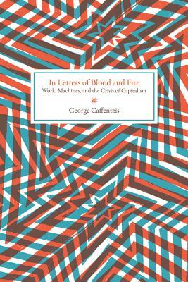 In Letters of Blood and Fire: Work, Machines, and the Crisis of Capitalism by George Caffentzis