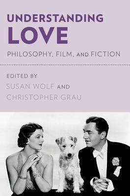 Understanding Love: Philosophy, Film, and Fiction by Christopher Grau, Susan R. Wolf