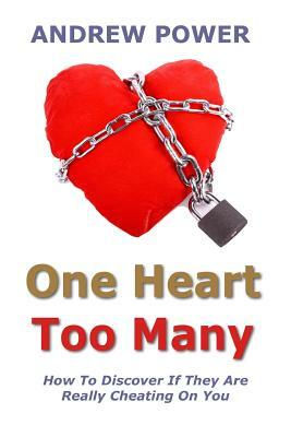 One Heart Too Many: How to discover if they are really cheating on you. by Andrew Power