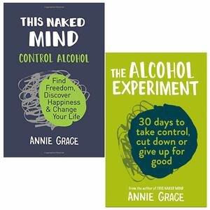 This Naked Mind: Control Alcohol, Find Freedom, Discover Happiness / Change Your Life & The Alcohol Experiment by Annie Grace