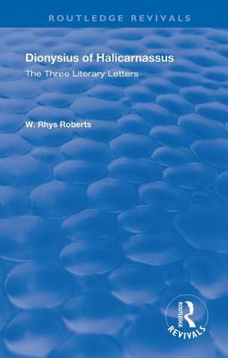 The Three Literary Letters: Dionysius of Halicarnassus by W. Rhys Roberts