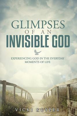 Glimpses Of An Invisible God: Experiencing God In The Everyday Moments Of Life by Vicki Kuyper, Stephen Parolini