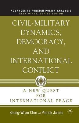 Civil-Military Dynamics, Democracy, and International Conflict: A New Quest for International Peace by S. Choi, P. James